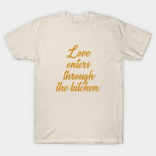 Love enters through the kitchen T-Shirt